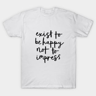Exist to Be Happy Not to Impress T-Shirt